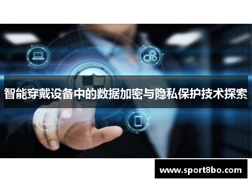 智能穿戴设备中的数据加密与隐私保护技术探索